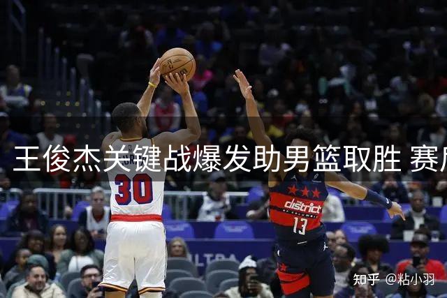 王俊杰关键战爆发助男篮取胜 赛后受访动情落泪